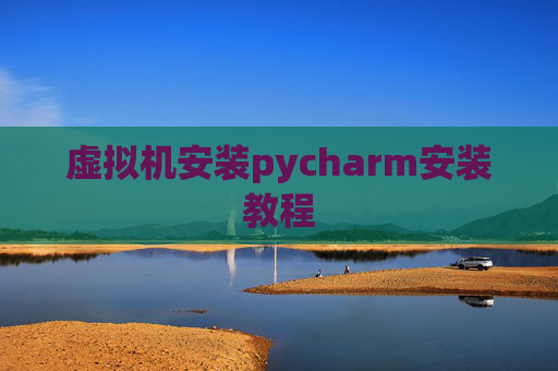 虚拟机安装pycharm安装教程 虚拟机安装pycharm安装教程