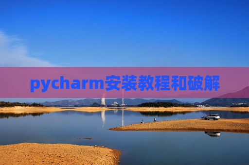 pycharm安装教程和破解 pycharm安装教程和破解
