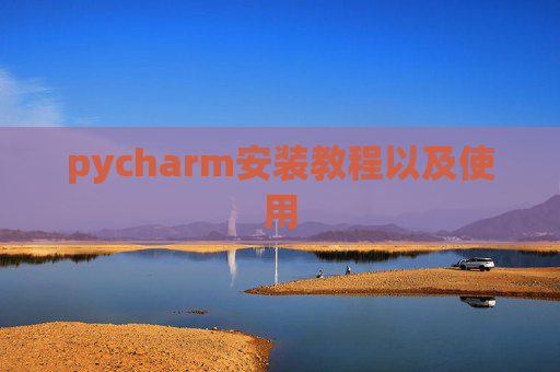 pycharm安装教程以及使用 pycharm安装教程以及使用